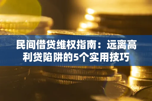 武汉民间借贷维权指南：远离高利贷陷阱的5个实用技巧