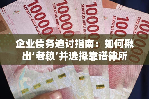 武汉企业债务追讨指南：如何揪出‘老赖’并选择靠谱律所