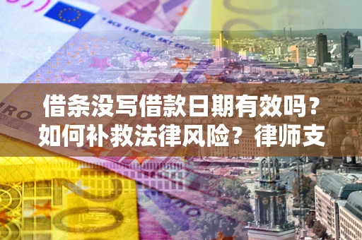 武汉借条没写借款日期有效吗？如何补救法律风险？律师支招