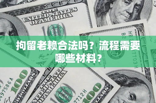 武汉拘留老赖合法吗？流程需要哪些材料？