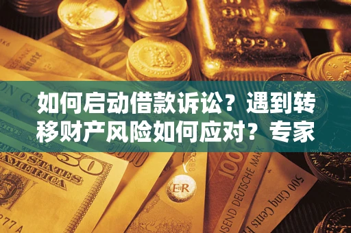 武汉如何启动借款诉讼？遇到转移财产风险如何应对？专家解局支招
