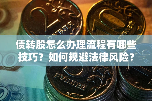 武汉债转股怎么办理流程有哪些技巧？如何规避法律风险？