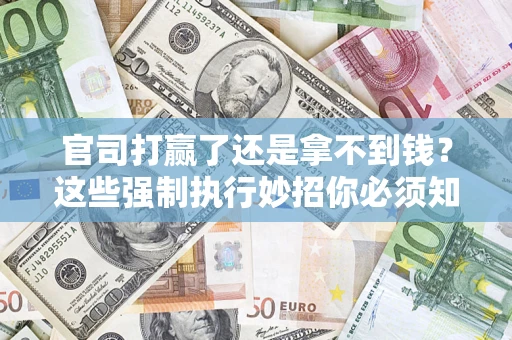 武汉官司打赢了还是拿不到钱？这些强制执行妙招你必须知道