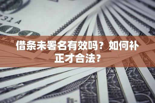 武汉借条未署名有效吗？如何补正才合法？