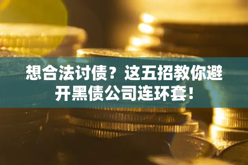 武汉想合法讨债？这五招教你避开黑债公司连环套！