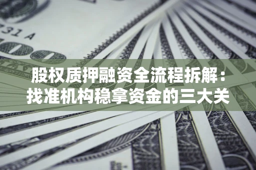 武汉股权质押融资全流程拆解：找准机构稳拿资金的三大关键