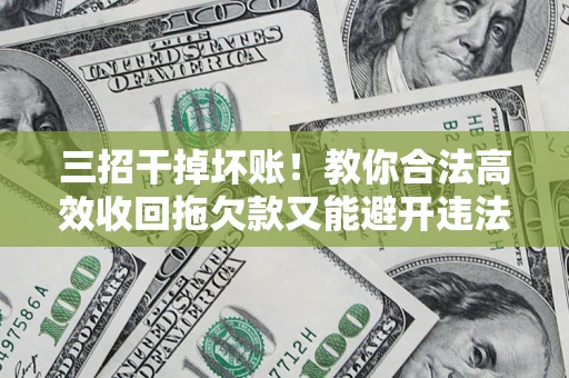 武汉三招干掉坏账！教你合法高效收回拖欠款又能避开违法雷区