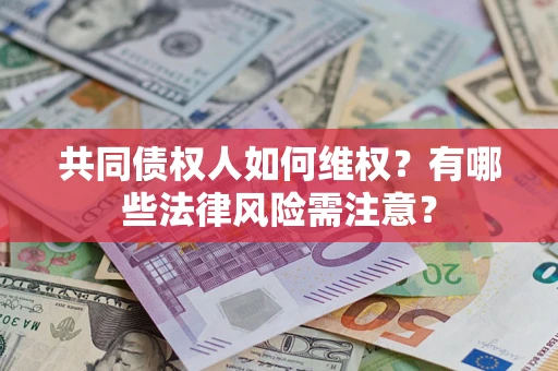 武汉共同债权人如何维权？有哪些法律风险需注意？