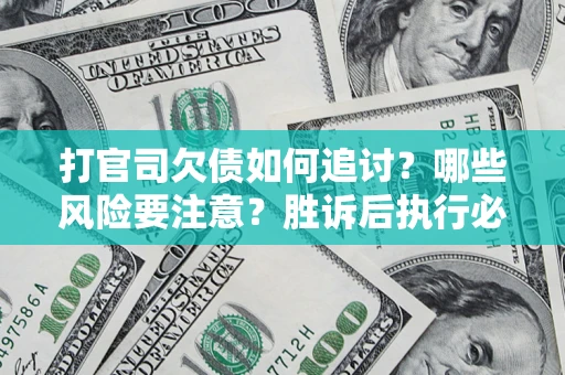 武汉打官司欠债如何追讨？哪些风险要注意？胜诉后执行必看！