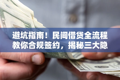 武汉避坑指南！民间借贷全流程教你合规签约，揭秘三大隐形陷阱