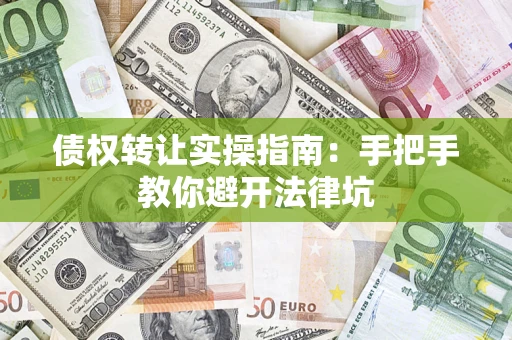 武汉债权转让实操指南：手把手教你避开法律坑