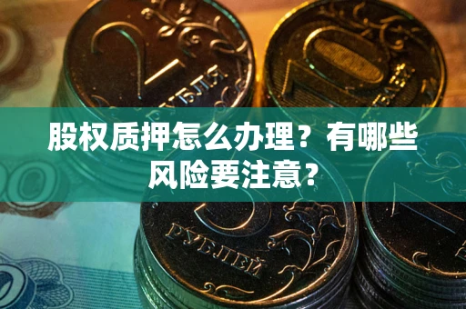 武汉股权质押怎么办理？有哪些风险要注意？