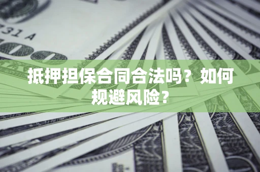 武汉抵押担保合同合法吗？如何规避风险？