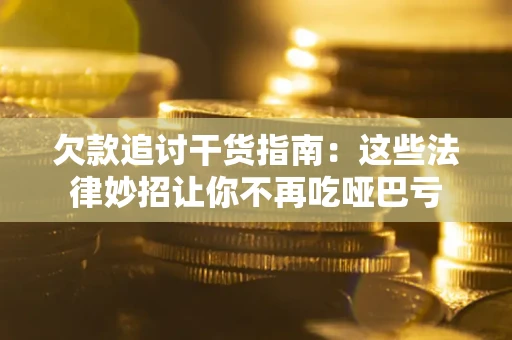 武汉欠款追讨干货指南：这些法律妙招让你不再吃哑巴亏