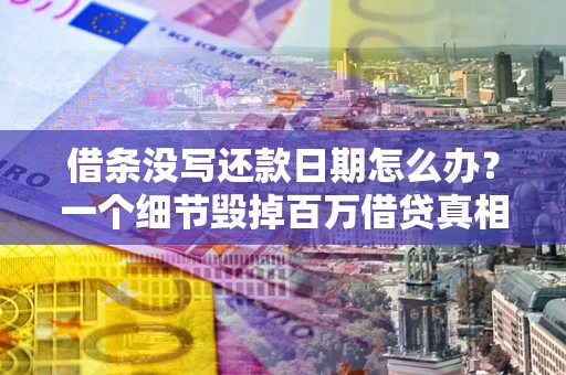 武汉借条没写还款日期怎么办？一个细节毁掉百万借贷真相