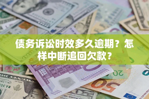 武汉债务诉讼时效多久逾期？怎样中断追回欠款？