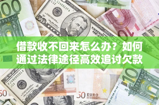 武汉借款收不回来怎么办?如何通过法律途径高效追讨欠款? 武汉借款收不回来怎么办?如何通过法律途径高效追讨欠款?
