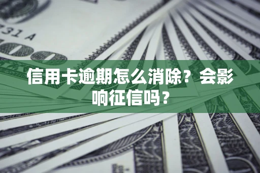 武汉信用卡逾期怎么消除？会影响征信吗？