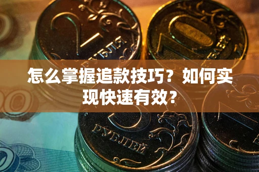 武汉怎么掌握追款技巧？如何实现快速有效？