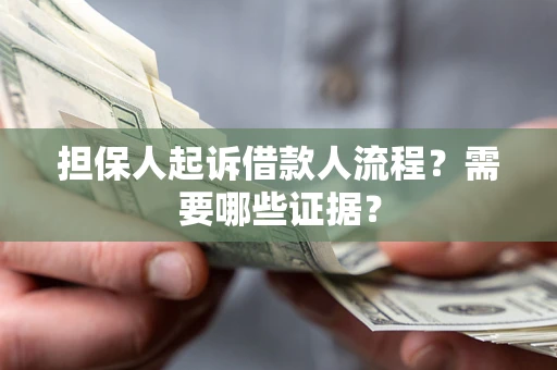 武汉担保人起诉借款人流程?需要哪些证据? 武汉担保人起诉借款人流程?需要哪些证据?