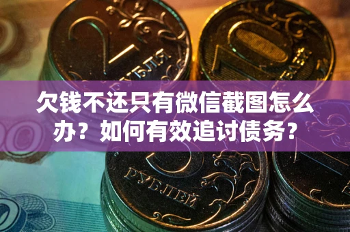 武汉欠钱不还只有微信截图怎么办？如何有效追讨债务？