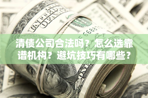 武汉清债公司合法吗？怎么选靠谱机构？避坑技巧有哪些？