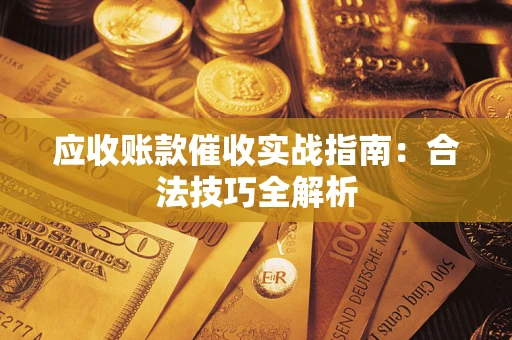 武汉应收账款催收实战指南：合法技巧全解析