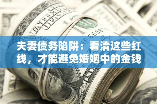 武汉夫妻债务陷阱：看清这些红线，才能避免婚姻中的金钱危机