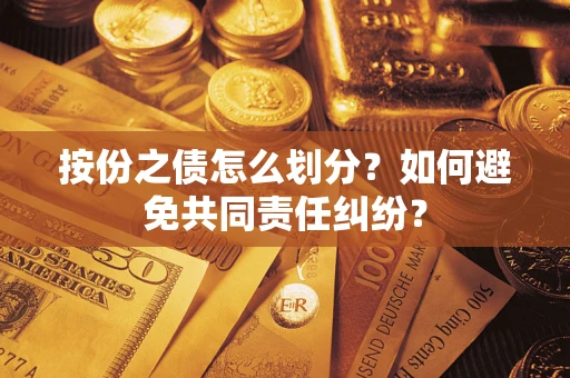 武汉按份之债怎么划分？如何避免共同责任纠纷？