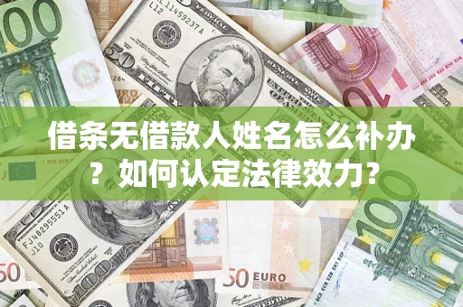 武汉借条无借款人姓名怎么补办？如何认定法律效力？