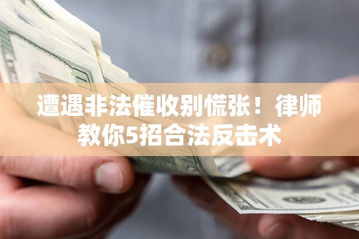 武汉遭遇非法催收别慌张！律师教你5招合法反击术