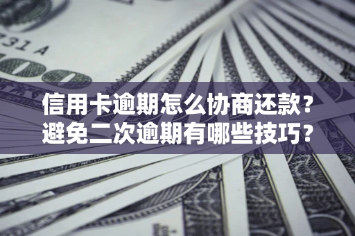 武汉信用卡逾期怎么协商还款？避免二次逾期有哪些技巧？