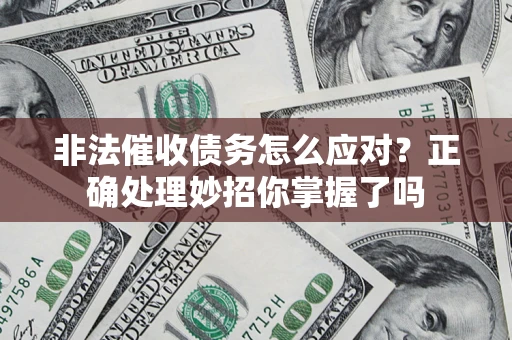 武汉非法催收债务怎么应对？正确处理妙招你掌握了吗