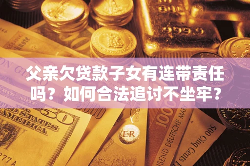 武汉父亲欠贷款子女有连带责任吗？如何合法追讨不坐牢？