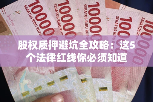 武汉股权质押避坑全攻略：这5个法律红线你必须知道