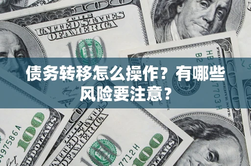 武汉债务转移怎么操作？有哪些风险要注意？
