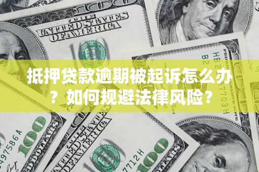 武汉抵押贷款逾期被起诉怎么办？如何规避法律风险？
