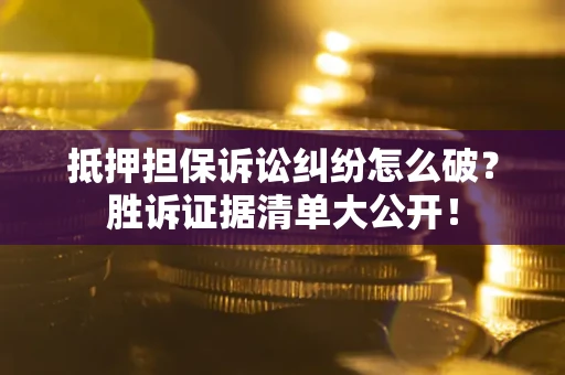 武汉抵押担保诉讼纠纷怎么破？胜诉证据清单大公开！