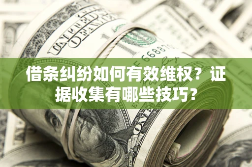 武汉借条纠纷如何有效维权？证据收集有哪些技巧？