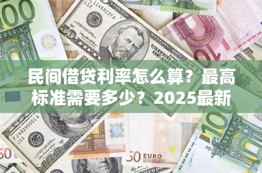 武汉民间借贷利率怎么算？最高标准需要多少？2025最新避坑指南