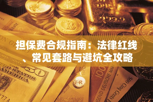 武汉担保费合规指南：法律红线、常见套路与避坑全攻略
