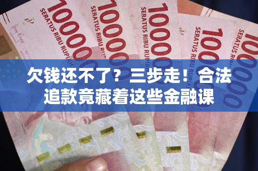 武汉欠钱还不了？三步走！合法追款竟藏着这些金融课