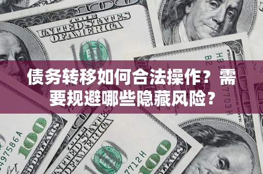 武汉债务转移如何合法操作？需要规避哪些隐藏风险？