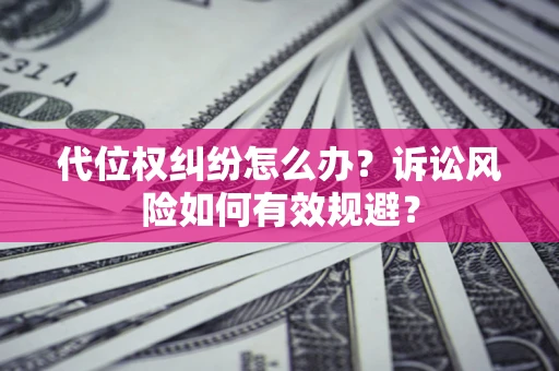 武汉代位权纠纷怎么办？诉讼风险如何有效规避？