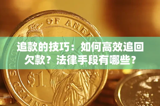 武汉追款的技巧：如何高效追回欠款？法律手段有哪些？