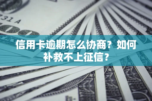武汉信用卡逾期怎么协商？如何补救不上征信？