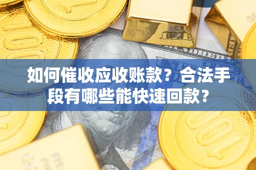 武汉如何催收应收账款？合法手段有哪些能快速回款？