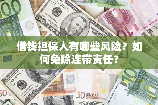 武汉借钱担保人有哪些风险？如何免除连带责任？
