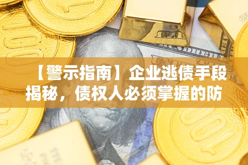 武汉【警示指南】企业逃债手段揭秘，债权人必须掌握的防坑宝典