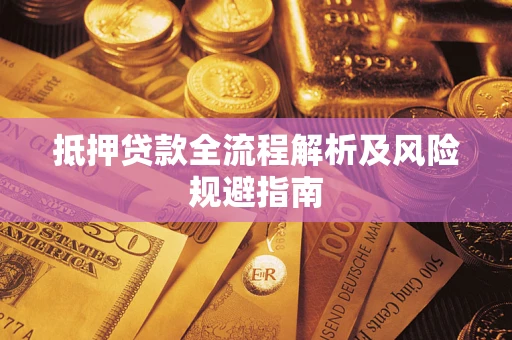 武汉抵押贷款全流程解析及风险规避指南